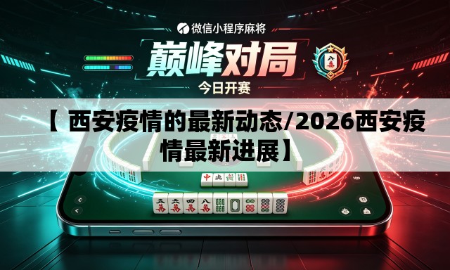 【 西安疫情的最新动态/2026西安疫情最新进展】