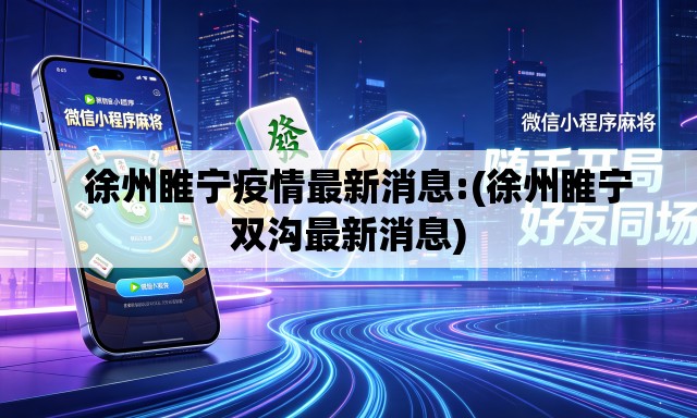   徐州睢宁疫情最新消息:(徐州睢宁双沟最新消息)