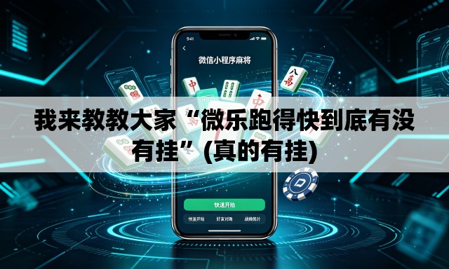 我来教教大家“微乐跑得快到底有没有挂	”(真的有挂)