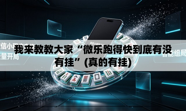 我来教教大家“微乐跑得快到底有没有挂	”(真的有挂)