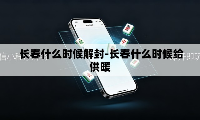  长春什么时候解封-长春什么时候给供暖