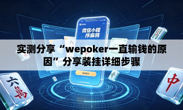 实测分享“wepoker一直输钱的原因	”分享装挂详细步骤
