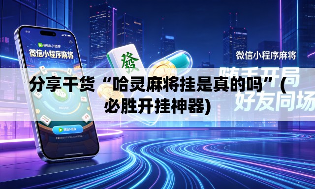 分享干货“哈灵麻将挂是真的吗”(必胜开挂神器)