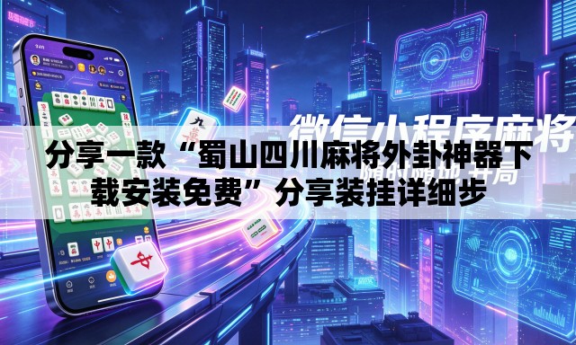 分享一款“蜀山四川麻将外卦神器下载安装免费”分享装挂详细步