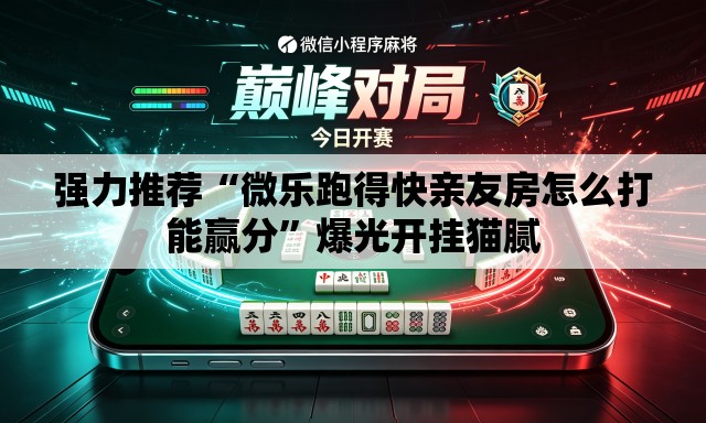 强力推荐“微乐跑得快亲友房怎么打能赢分”爆光开挂猫腻