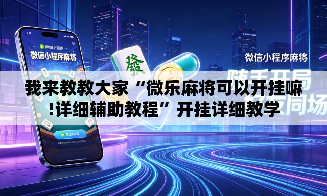 我来教教大家“微乐麻将可以开挂嘛!详细辅助教程”开挂详细教学