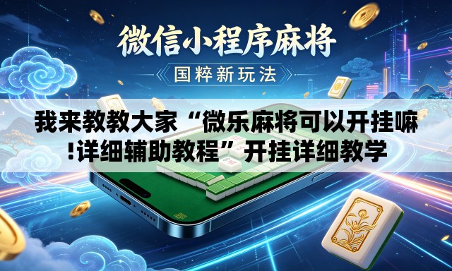 我来教教大家“微乐麻将可以开挂嘛!详细辅助教程	”开挂详细教学