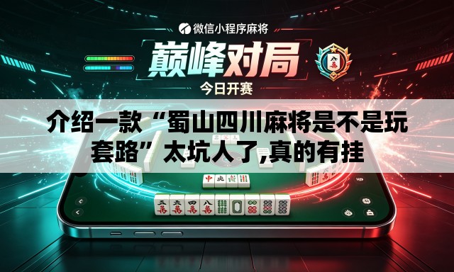 介绍一款“蜀山四川麻将是不是玩套路”太坑人了,真的有挂