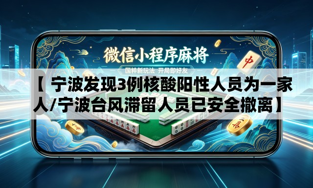 【 宁波发现3例核酸阳性人员为一家人/宁波台风滞留人员已安全撤离】
