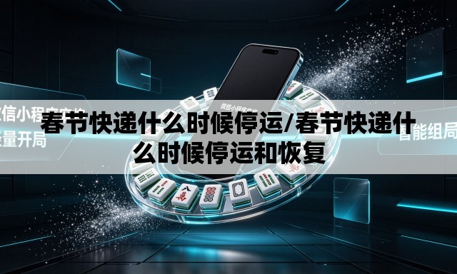 春节快递什么时候停运/春节快递什么时候停运和恢复 春节快递什么时候停运/春节快递什么时候停运和恢复