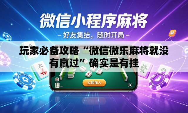 玩家必备攻略“微信微乐麻将就没有赢过”确实是有挂