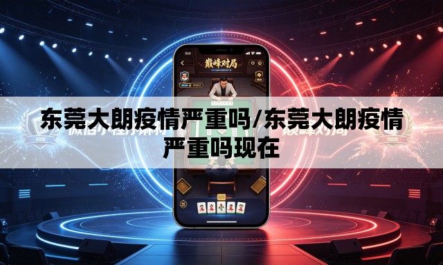 东莞大朗疫情严重吗/东莞大朗疫情严重吗现在