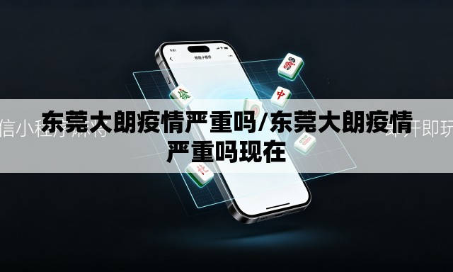 东莞大朗疫情严重吗/东莞大朗疫情严重吗现在