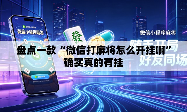 盘点一款“微信打麻将怎么开挂啊”确实真的有挂
