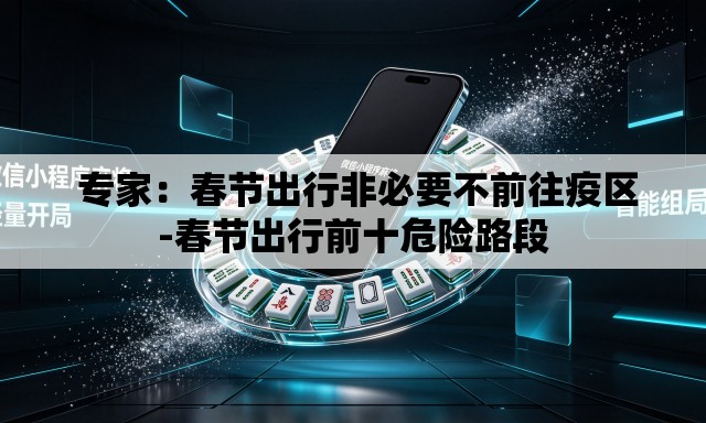 专家:春节出行非必要不前往疫区-春节出行前十危险路段 专家:春节出行非必要不前往疫区-春节出行前十危险路段
