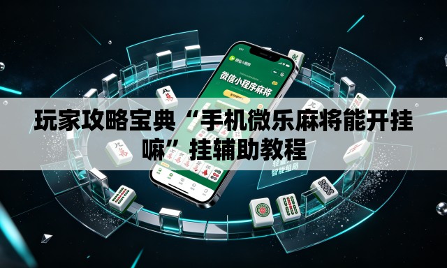 玩家攻略宝典“手机微乐麻将能开挂嘛”挂辅助教程
