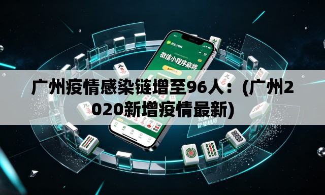 广州疫情感染链增至96人：(广州2020新增疫情最新)