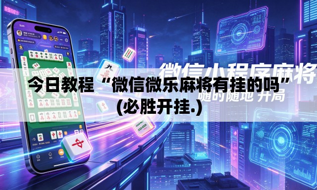 今日教程“微信微乐麻将有挂的吗”(必胜开挂.)