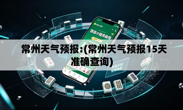   常州天气预报:(常州天气预报15天准确查询)