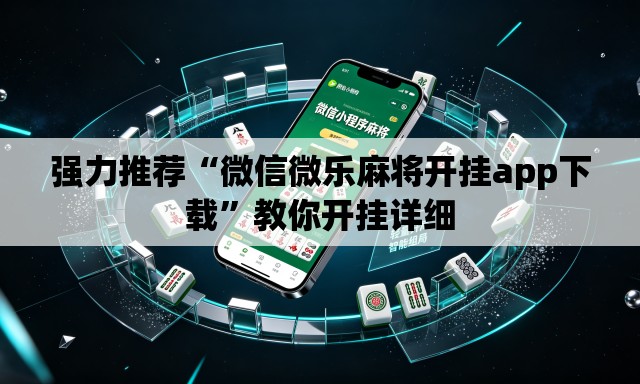 强力推荐“微信微乐麻将开挂app下载	”教你开挂详细