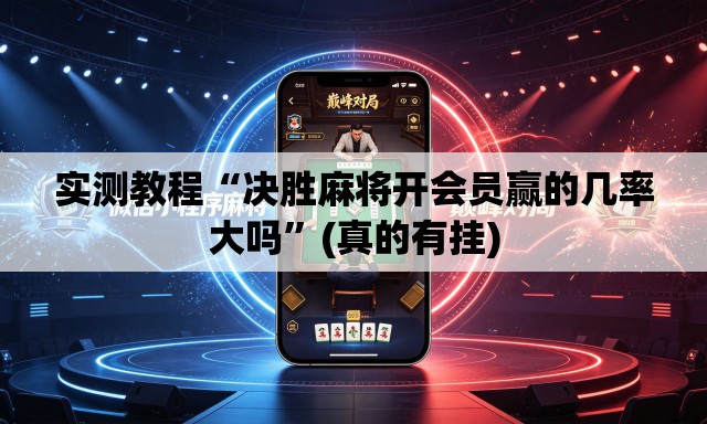 实测教程“决胜麻将开会员赢的几率大吗	”(真的有挂)