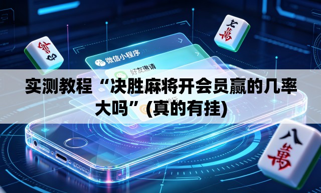 实测教程“决胜麻将开会员赢的几率大吗	”(真的有挂)