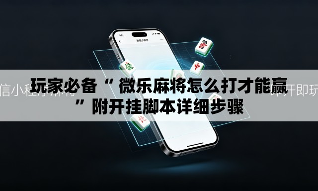 玩家必备“ 微乐麻将怎么打才能赢”附开挂脚本详细步骤