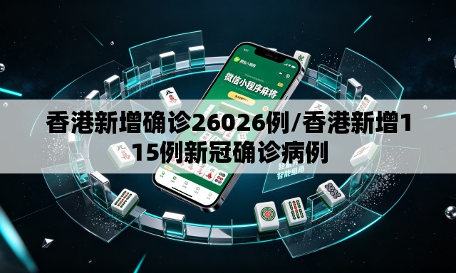 香港新增确诊26026例/香港新增115例新冠确诊病例 香港新增确诊26026例/香港新增115例新冠确诊病例