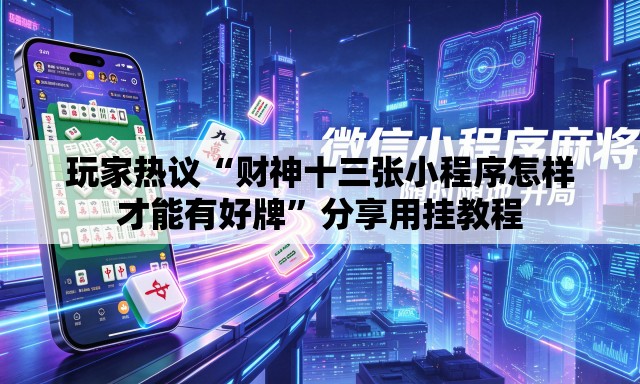 玩家热议“财神十三张小程序怎样才能有好牌”分享用挂教程