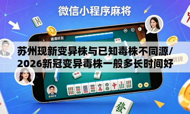 苏州现新变异株与已知毒株不同源/2026新冠变异毒株一般多长时间好 苏州现新变异株与已知毒株不同源/2026新冠变异毒株一般多长时间好