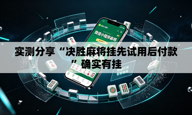 实测分享“决胜麻将挂先试用后付款”确实有挂