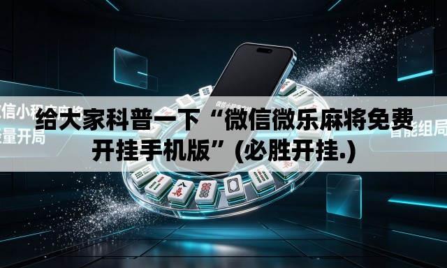 给大家科普一下“微信微乐麻将免费开挂手机版	”(必胜开挂.)