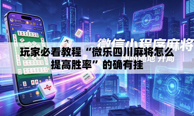 玩家必看教程“微乐四川麻将怎么提高胜率”的确有挂