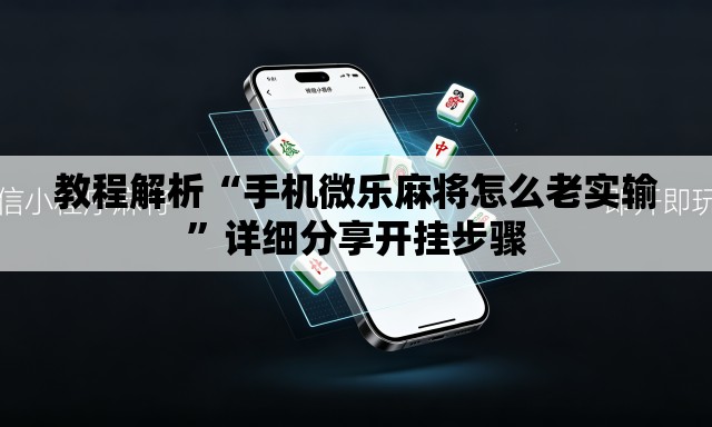 教程解析“手机微乐麻将怎么老实输”详细分享开挂步骤