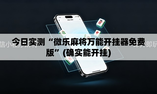 今日实测“微乐麻将万能开挂器免费版”(确实能开挂)