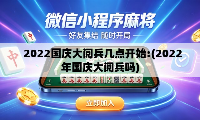   2022国庆大阅兵几点开始:(2022年国庆大阅兵吗)