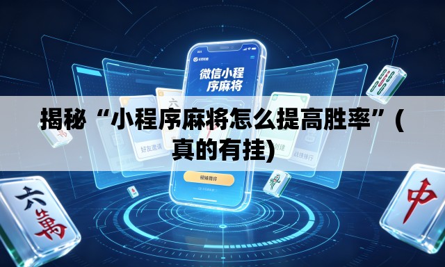 揭秘“小程序麻将怎么提高胜率”(真的有挂)