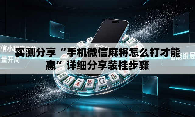 实测分享“手机微信麻将怎么打才能赢”详细分享装挂步骤
