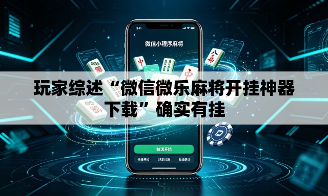 玩家综述“微信微乐麻将开挂神器下载”确实有挂
