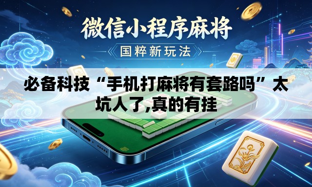 必备科技“手机打麻将有套路吗”太坑人了,真的有挂