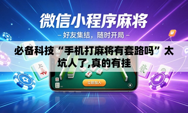 必备科技“手机打麻将有套路吗”太坑人了,真的有挂