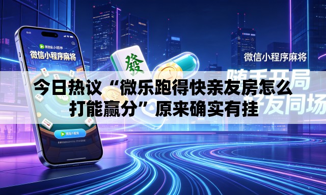 今日热议“微乐跑得快亲友房怎么打能赢分	”原来确实有挂