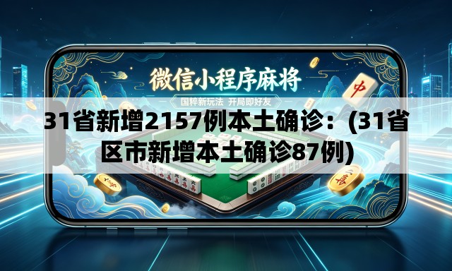 31省新增2157例本土确诊：(31省区市新增本土确诊87例)