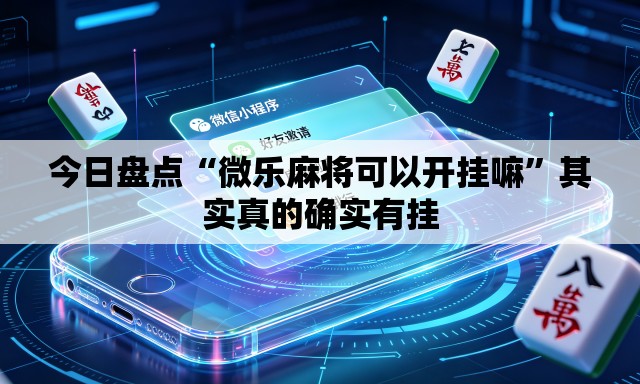 今日盘点“微乐麻将可以开挂嘛	”其实真的确实有挂