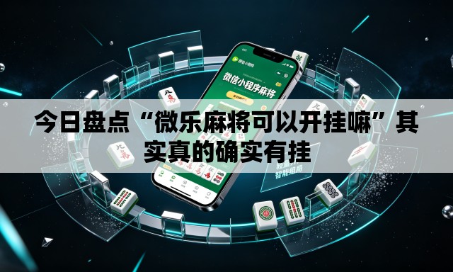 今日盘点“微乐麻将可以开挂嘛	”其实真的确实有挂