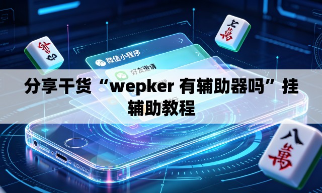 分享干货“wepker 有辅助器吗”挂辅助教程