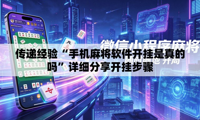 传递经验“手机麻将软件开挂是真的吗	”详细分享开挂步骤