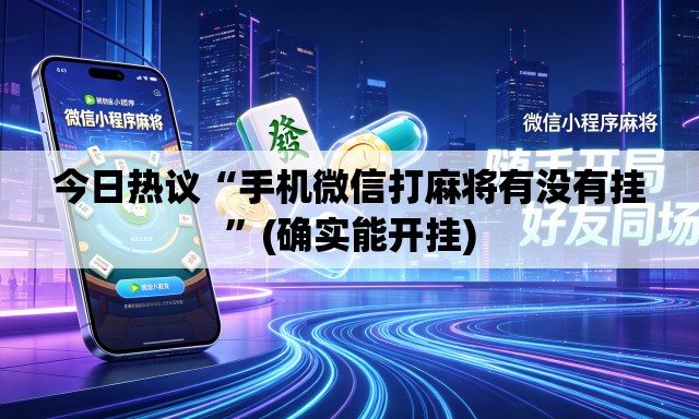 今日热议“手机微信打麻将有没有挂”(确实能开挂)