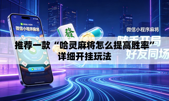 推荐一款“哈灵麻将怎么提高胜率	”详细开挂玩法
