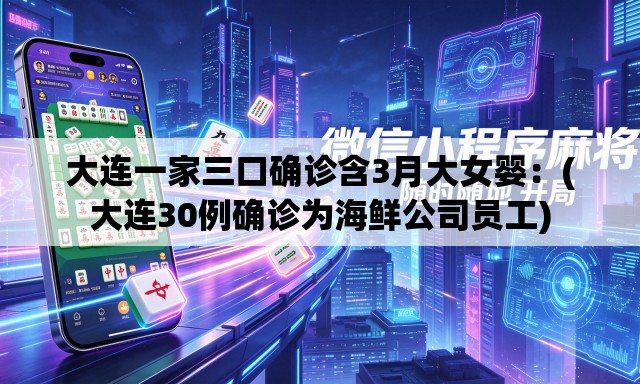 大连一家三口确诊含3月大女婴：(大连30例确诊为海鲜公司员工)